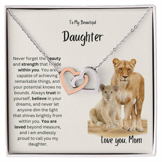 To My Beautiful Daughter- Never forget the beauty and strength that reside within you- Love Mom